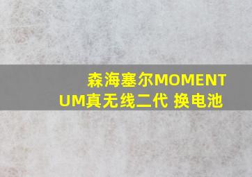 森海塞尔MOMENTUM真无线二代 换电池